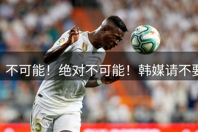 不可能！绝对不可能！韩媒请不要抹黑我们中国足协！