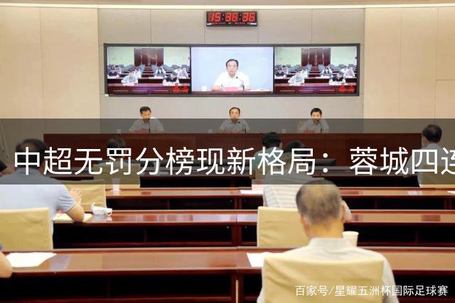中超无罚分榜现新格局：蓉城四连平仍稳居榜首 浙江队强势杀入前五