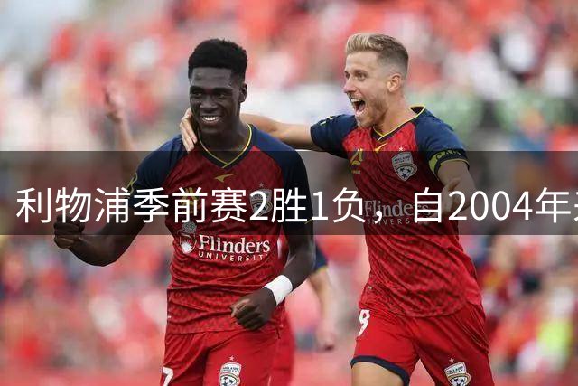利物浦季前赛2胜1负，自2004年来首碰摩纳哥能否再下一城？