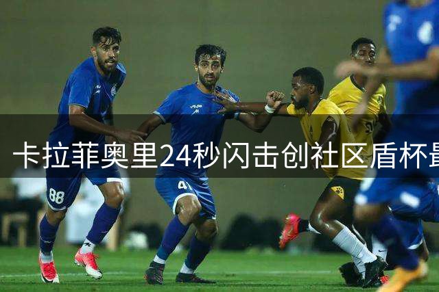 卡拉菲奥里24秒闪击创社区盾杯最快进球纪录