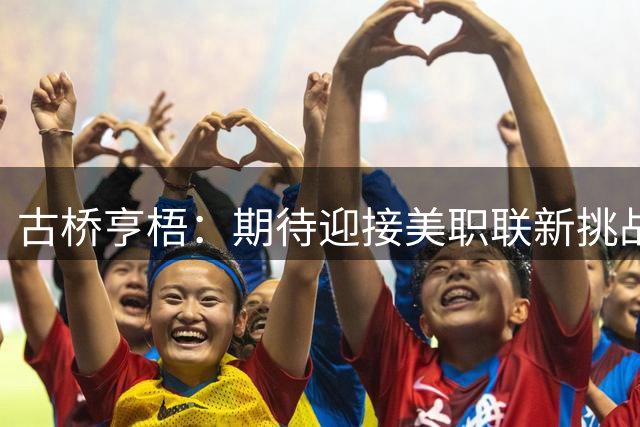 古桥亨梧：期待迎接美职联新挑战