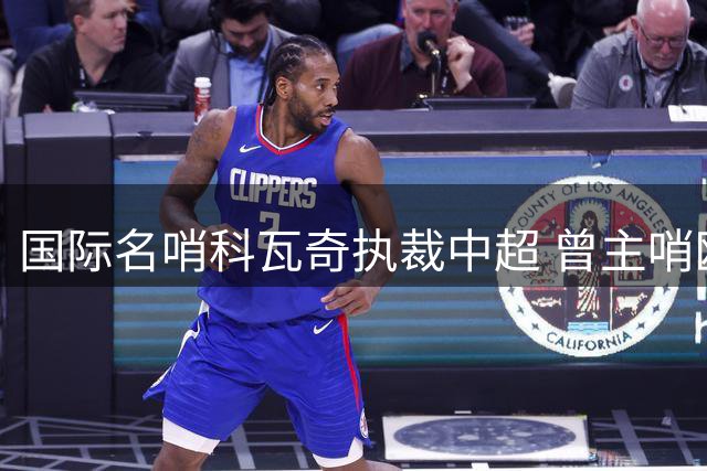 国际名哨科瓦奇执裁中超 曾主哨欧冠巴萨马竞焦点战