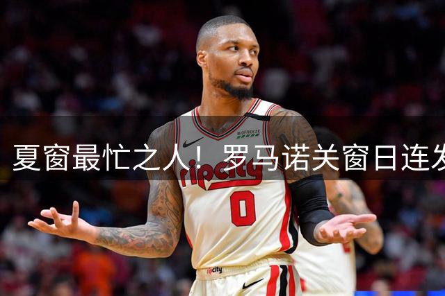夏窗最忙之人！罗马诺关窗日连发24条“HWG”，恩佐转会1秒险胜DO