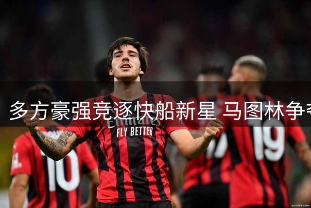 多方豪强竞逐快船新星 马图林争夺战白热化 独行侠雄鹿强势入局
