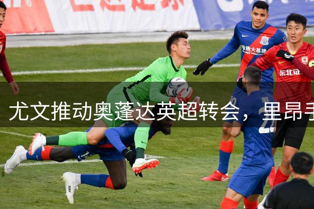 尤文推动奥蓬达英超转会，里昂手握逆袭关键筹码