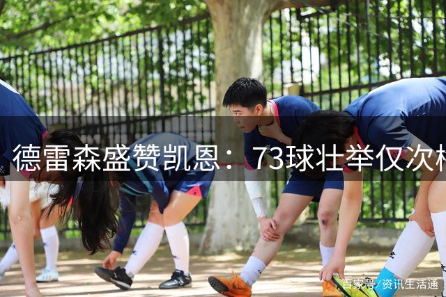 德雷森盛赞凯恩：73球壮举仅次梅西 非凡前锋