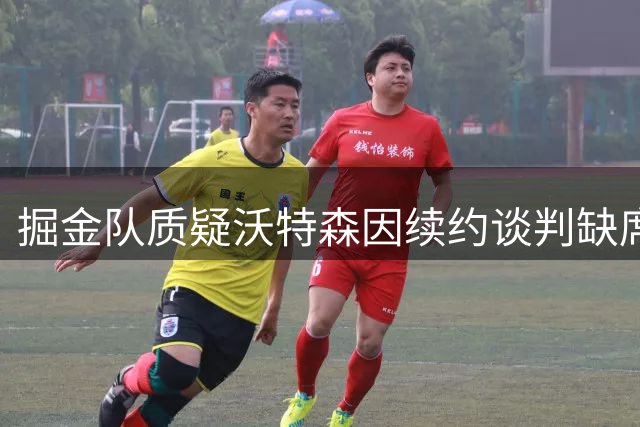 掘金队质疑沃特森因续约谈判缺席季后赛