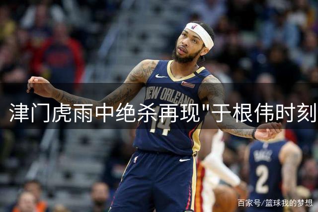 津门虎雨中绝杀再现"于根伟时刻" 保级生死战前迎关键转折