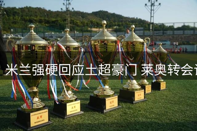 米兰强硬回应土超豪门 莱奥转会谈判陷入僵局