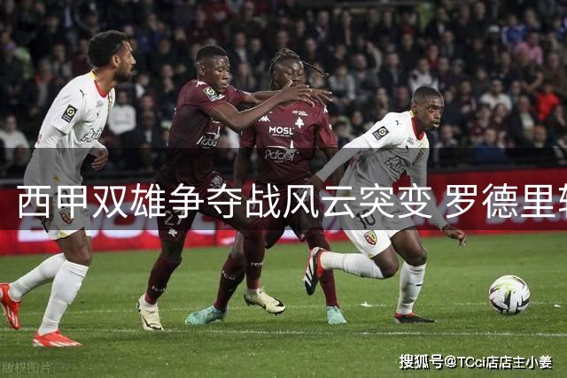 西甲双雄争夺战风云突变 罗德里转会现戏剧性转折