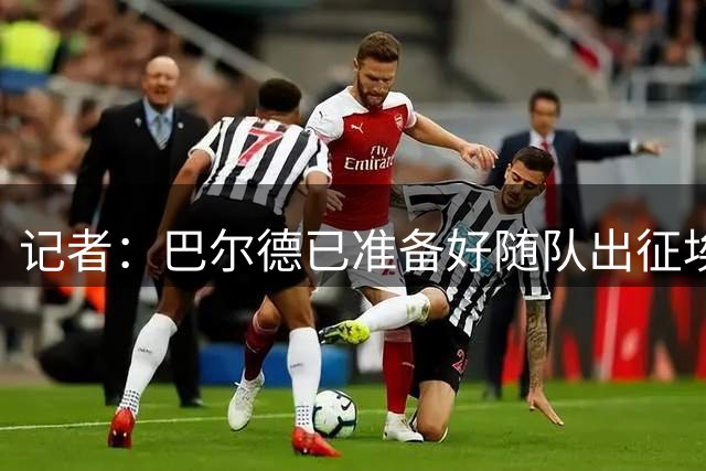 记者：巴尔德已准备好随队出征埃尔切，但弗里克告知他未进大名单