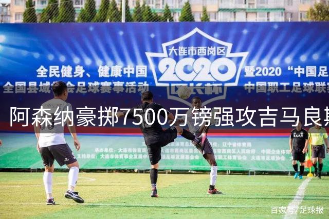 阿森纳豪掷7500万镑强攻吉马良斯 厄德高队长地位面临严峻挑战