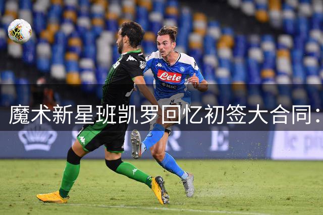 魔术新星班凯罗回忆初签大合同：19岁面对6000万难以置信
