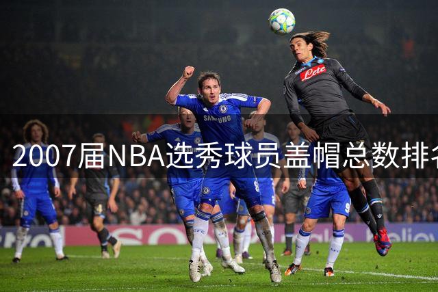 2007届NBA选秀球员盖帽总数排名：霍福德领跑 杜兰特紧随其后
