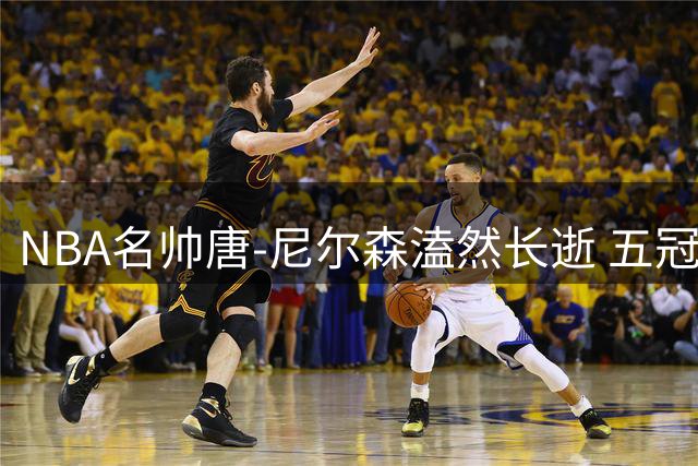 NBA名帅唐-尼尔森溘然长逝 五冠球员+三度最佳教练书写传奇一生